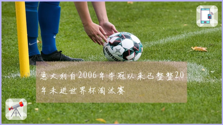 意大利自2006年夺冠以来已整整20年未进世界杯淘汰赛