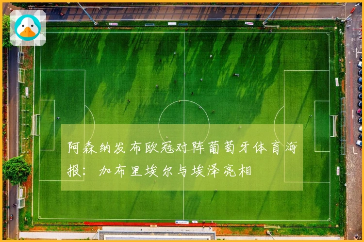 阿森纳发布欧冠对阵葡萄牙体育海报：加布里埃尔与埃泽亮相