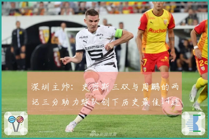 深圳主帅：史密斯三双与周鹏的两记三分助力球队创下历史最佳14连胜！
