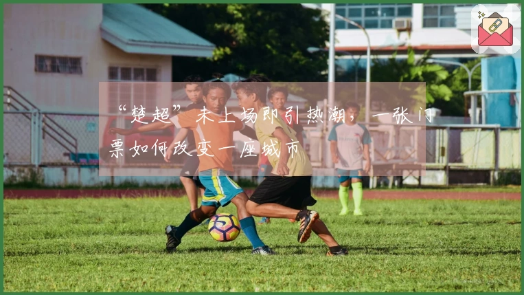 “楚超”未上场即引热潮，一张门票如何改变一座城市