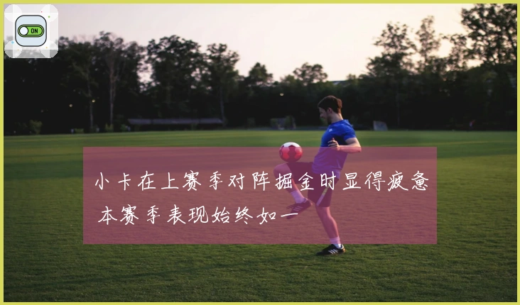 小卡在上赛季对阵掘金时显得疲惫 本赛季表现始终如一