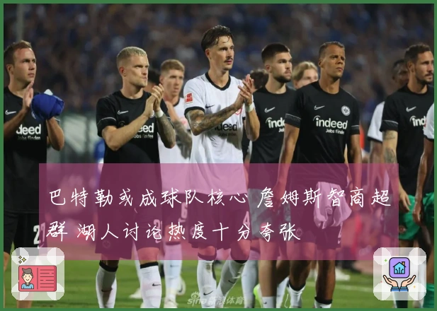 巴特勒或成球队核心 詹姆斯智商超群 湖人讨论热度十分夸张
